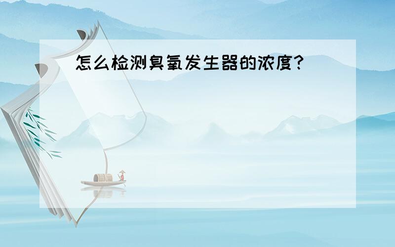 怎么检测臭氧发生器的浓度?