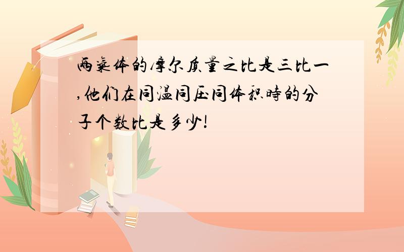 两气体的摩尔质量之比是三比一,他们在同温同压同体积时的分子个数比是多少!