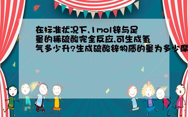 在标准状况下,1mol锌与足量的稀硫酸完全反应,可生成氢气多少升?生成硫酸锌物质的量为多少摩尔?若反应后体积为0.5L,求硫酸锌溶液的物质的量浓度.Zn 65.4 Cl35.5