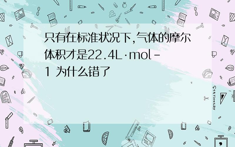 只有在标准状况下,气体的摩尔体积才是22.4L·mol-1 为什么错了