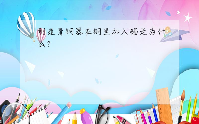 制造青铜器在铜里加入锡是为什么?