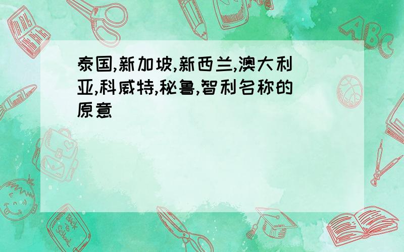 泰国,新加坡,新西兰,澳大利亚,科威特,秘鲁,智利名称的原意