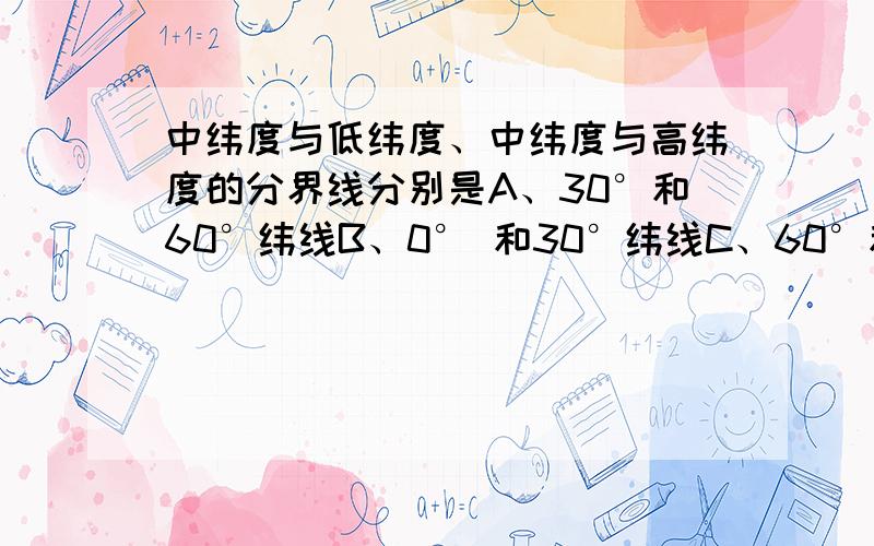 中纬度与低纬度、中纬度与高纬度的分界线分别是A、30°和60°纬线B、0° 和30°纬线C、60°和30°纬线D、0° 和60°纬线