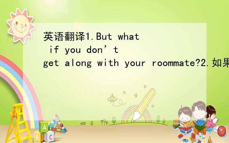 英语翻译1.But what if you don’t get along with your roommate?2.如果我们把会议推迟到下周举行,怎么样呢?3.Try to identify your feeling and fears,and talk about what you’re going through.4.那么你走绿色通道就可以了.5.