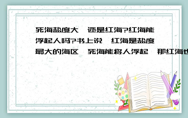 死海盐度大,还是红海?红海能浮起人吗?书上说,红海是盐度最大的海区,死海能将人浮起,那红海也能吗?