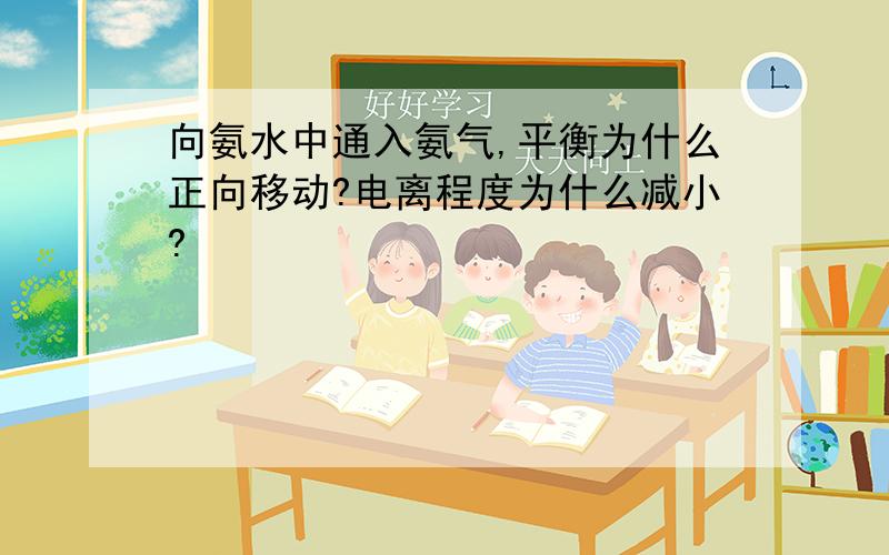 向氨水中通入氨气,平衡为什么正向移动?电离程度为什么减小?