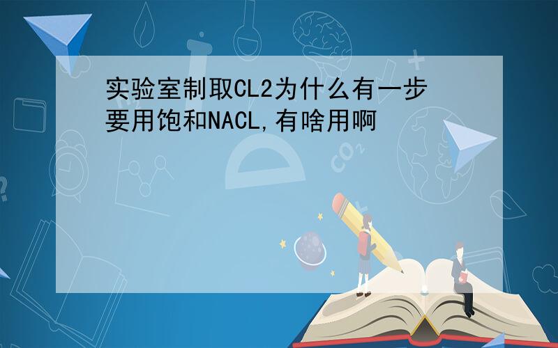 实验室制取CL2为什么有一步要用饱和NACL,有啥用啊