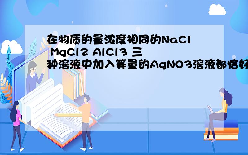 在物质的量浓度相同的NaCl MgCl2 AlCl3 三种溶液中加入等量的AgNO3溶液都恰好反应 则这三种溶液的体积比为