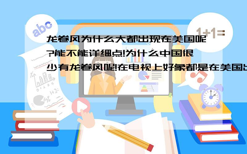 龙卷风为什么大都出现在美国呢?能不能详细点!为什么中国很少有龙卷风呢!在电视上好象都是在美国出现的!别的国家很少啊!