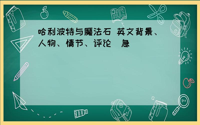 哈利波特与魔法石 英文背景、人物、情节、评论（急）