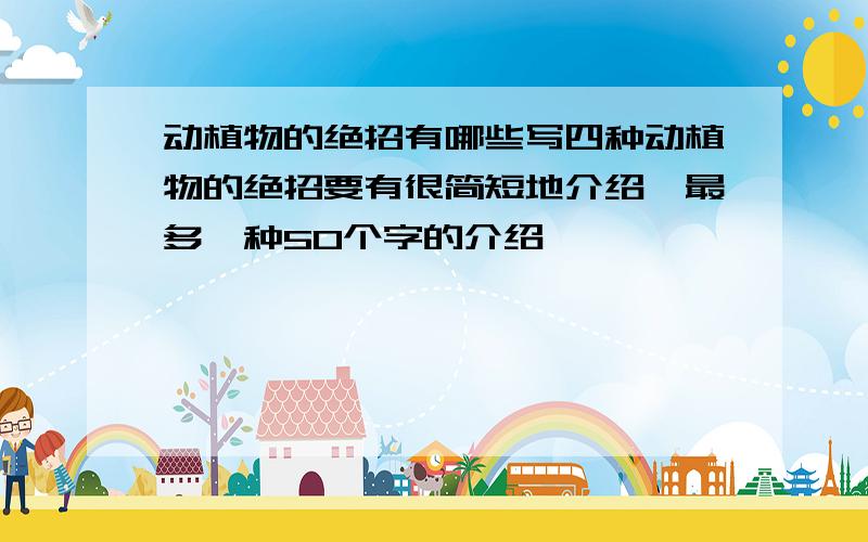 动植物的绝招有哪些写四种动植物的绝招要有很简短地介绍,最多一种50个字的介绍