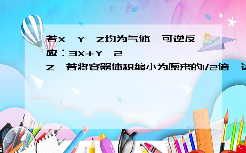 若X,Y,Z均为气体,可逆反应：3X+Y↔2Z,若将容器体积缩小为原来的1/2倍,达到平衡时,容器内温度将升高（容器不与外界进行热交换）,则该反应的正反应是放热反应还是吸热反应?为什么?