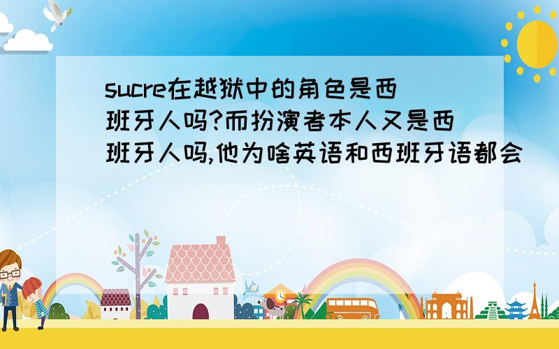 sucre在越狱中的角色是西班牙人吗?而扮演者本人又是西班牙人吗,他为啥英语和西班牙语都会