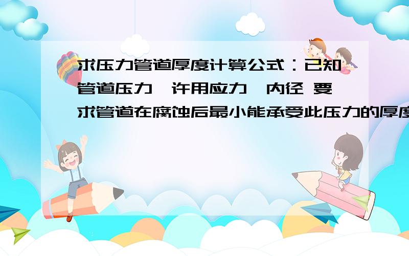 求压力管道厚度计算公式：已知管道压力、许用应力、内径 要求管道在腐蚀后最小能承受此压力的厚度