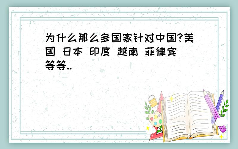 为什么那么多国家针对中国?美国 日本 印度 越南 菲律宾等等..