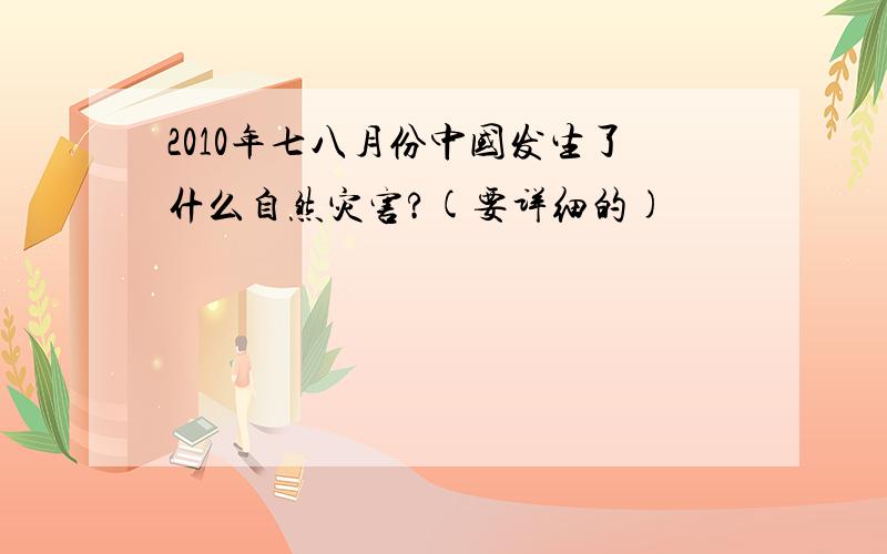 2010年七八月份中国发生了什么自然灾害?(要详细的)