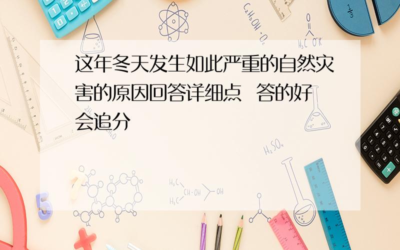 这年冬天发生如此严重的自然灾害的原因回答详细点  答的好会追分