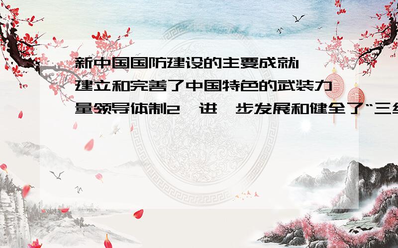 新中国国防建设的主要成就1、建立和完善了中国特色的武装力量领导体制2、进一步发展和健全了“三结合”的武装力量体制3、中国人民解放军的现代化、正规化和革命化建设有了突破性的