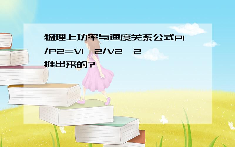 物理上功率与速度关系公式P1/P2=V1^2/V2^2咋推出来的?