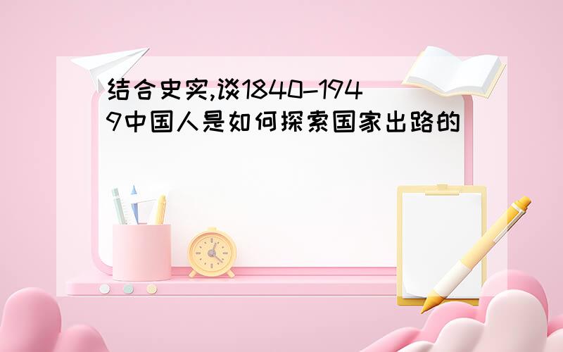 结合史实,谈1840-1949中国人是如何探索国家出路的