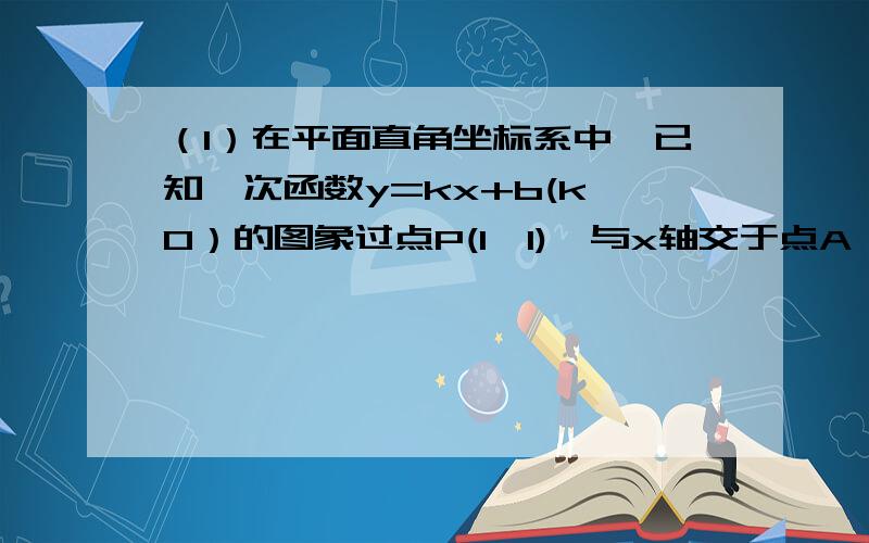 （1）在平面直角坐标系中,已知一次函数y=kx+b(k≠0）的图象过点P(1,1),与x轴交于点A,与y轴交于点B,且AO／BO＝3,那么点A的坐标是（ ）（2）请你参考右边方框中的方法指导,就a（当a＞1时）的所有