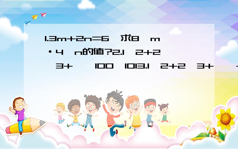 1.3m+2n=6,求8^m·4^n的值?2.1*2+2*3+……100*1013.1*2+2*3+……+n(n+1)4.1*2*3+2*3*4+……+n(n+1)(n+2)5.(4/3)^12*(-9/16)^66.若x=2^1+1,y=3+4^m,用x来表示y,则y=7.2^3·8^3=2^n,n=长 宽 高小纸盒 a 2b 1.5c大纸盒 2.5a 4b 3c 8.做这两个