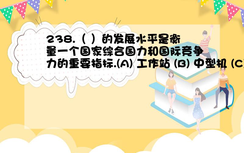 238.（ ）的发展水平是衡量一个国家综合国力和国际竞争力的重要指标.(A) 工作站 (B) 中型机 (C) 大型机 (D) 巨型机