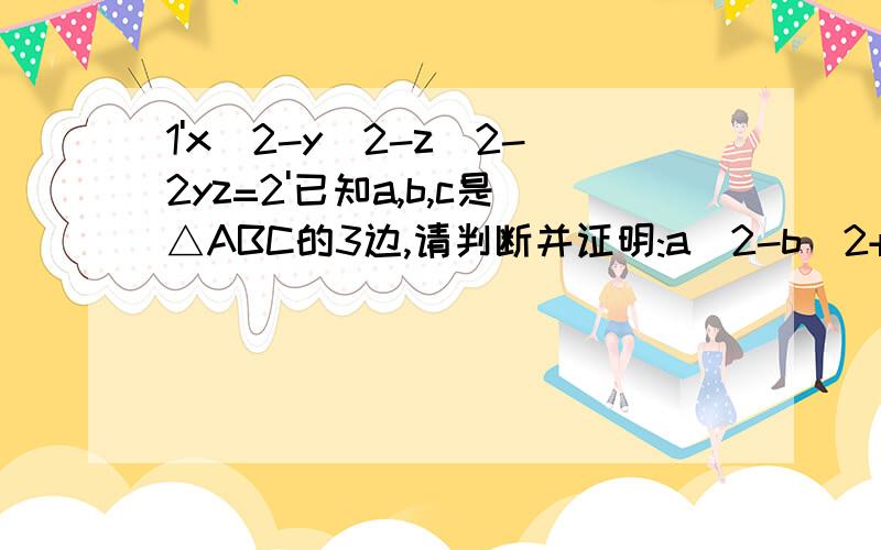 1'x^2-y^2-z^2-2yz=2'已知a,b,c是△ABC的3边,请判断并证明:a^2-b^2+c^2-2ac的正负性.3'请认真观察多项式:(x+1)(x+2)(x+3)(x+4)+1的特点,试判断并证明其是否是一个完全平方式.(请答题者写出理由,要让我懂```哈