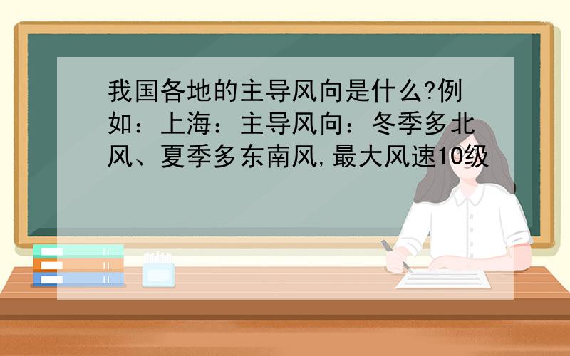 我国各地的主导风向是什么?例如：上海：主导风向：冬季多北风、夏季多东南风,最大风速10级