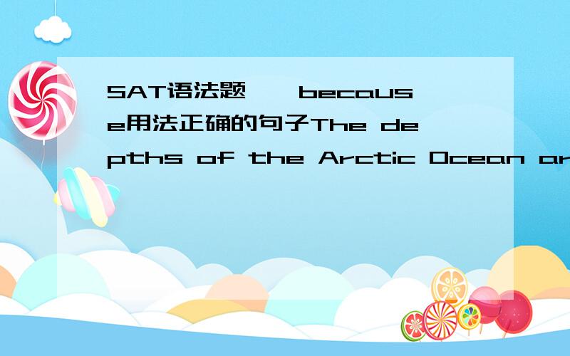 SAT语法题——because用法正确的句子The depths of the Arctic Ocean are hard to study,mainly because the icy surface is difficult to penetrate using current techniques.不是because放在后面就没有逗号吗?只有放在句首中间才