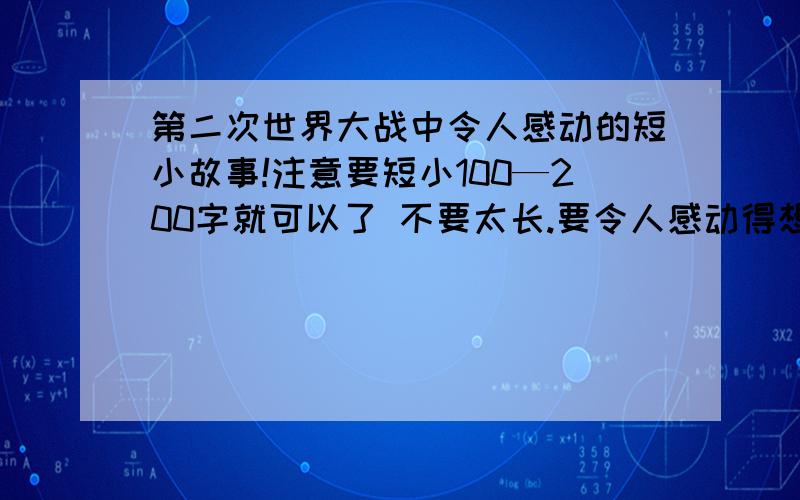 第二次世界大战中令人感动的短小故事!注意要短小100—200字就可以了 不要太长.要令人感动得想哭哦!