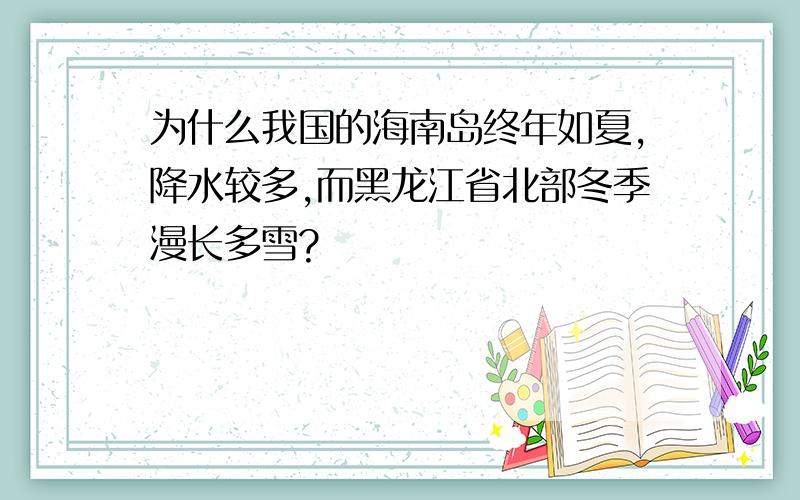 为什么我国的海南岛终年如夏,降水较多,而黑龙江省北部冬季漫长多雪?