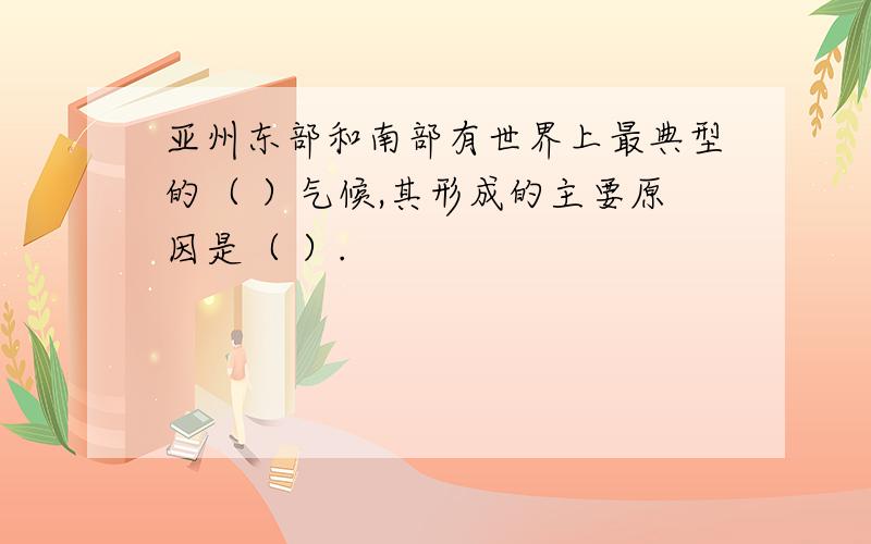 亚州东部和南部有世界上最典型的（ ）气候,其形成的主要原因是（ ）.