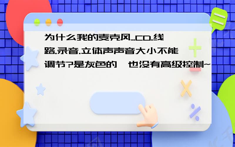 为什么我的麦克风..CD.线路.录音.立体声声音大小不能调节?是灰色的,也没有高级控制~