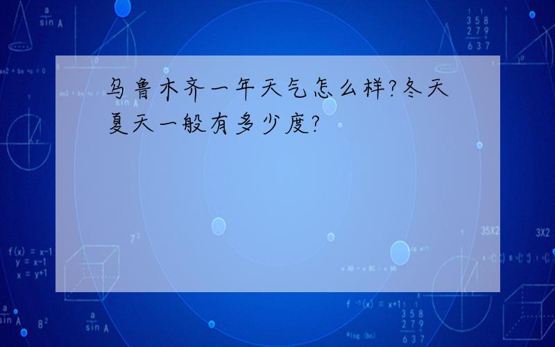 乌鲁木齐一年天气怎么样?冬天夏天一般有多少度?