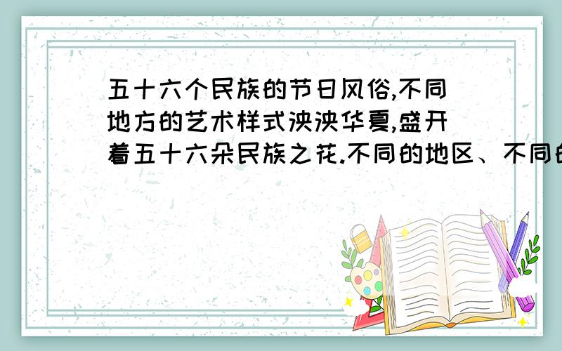 五十六个民族的节日风俗,不同地方的艺术样式泱泱华夏,盛开着五十六朵民族之花.不同的地区、不同的民族都有着不同的节日风俗,如蒙古族的（）,藏族的（）,傣族的（）,回族、维吾尔族、