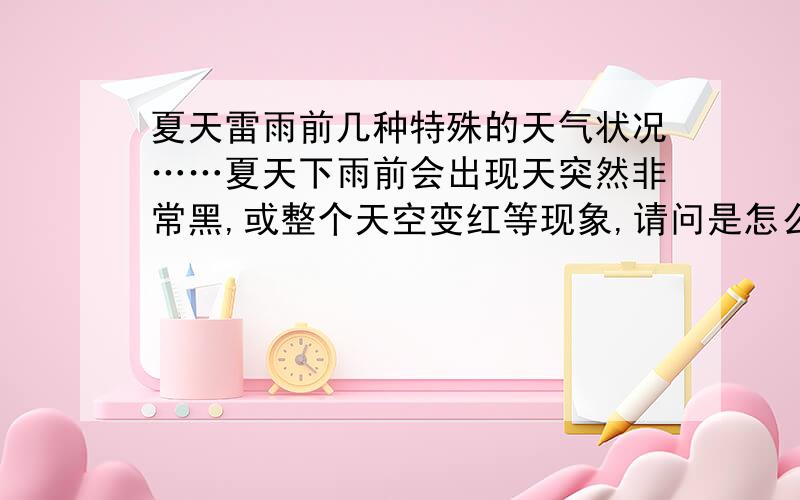 夏天雷雨前几种特殊的天气状况……夏天下雨前会出现天突然非常黑,或整个天空变红等现象,请问是怎么一回事?