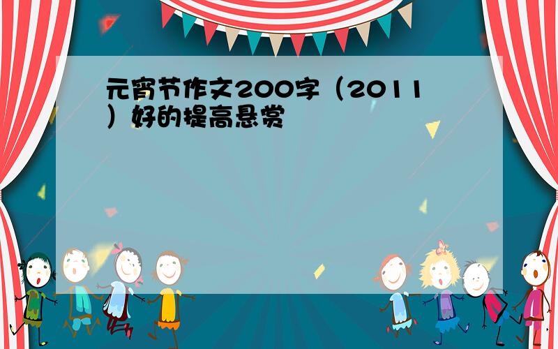 元宵节作文200字（2011）好的提高悬赏