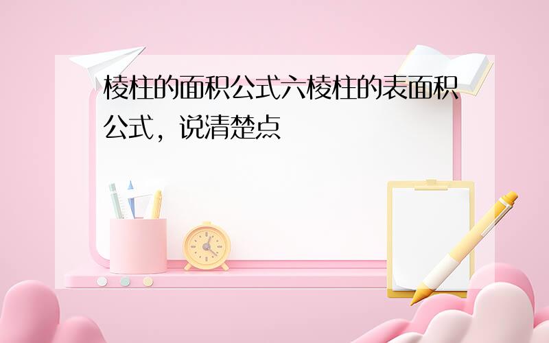 棱柱的面积公式六棱柱的表面积公式，说清楚点