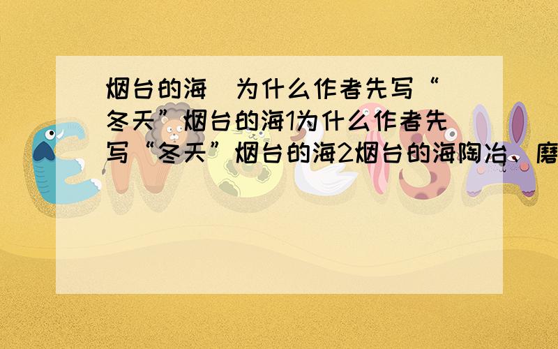 烟台的海  为什么作者先写“冬天”烟台的海1为什么作者先写“冬天”烟台的海2烟台的海陶冶、磨练了烟台人,使他们（）