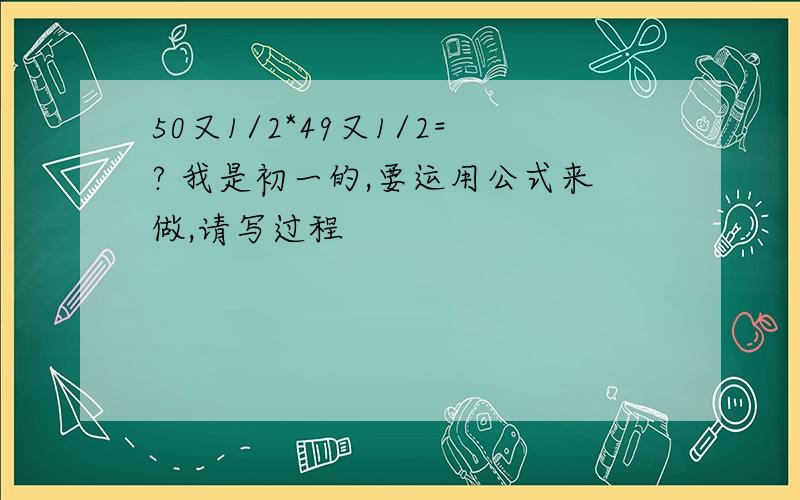 50又1/2*49又1/2=? 我是初一的,要运用公式来做,请写过程