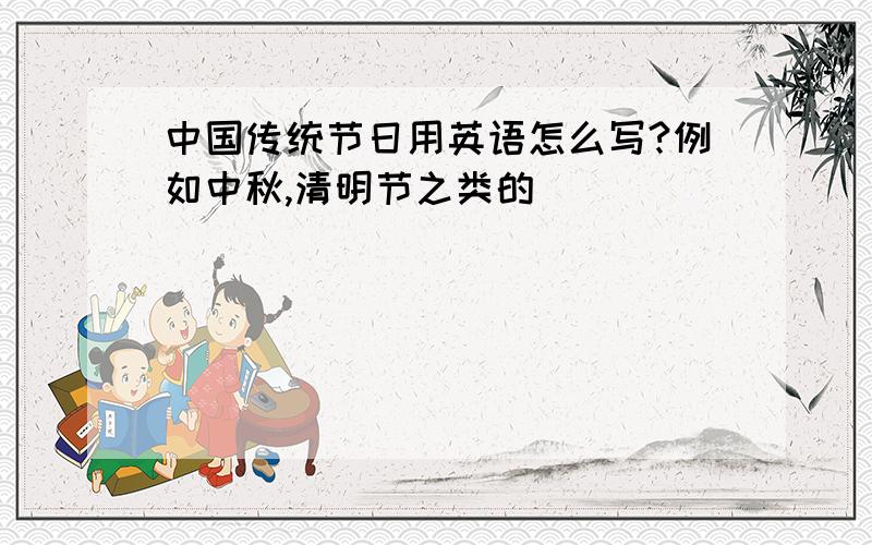 中国传统节日用英语怎么写?例如中秋,清明节之类的