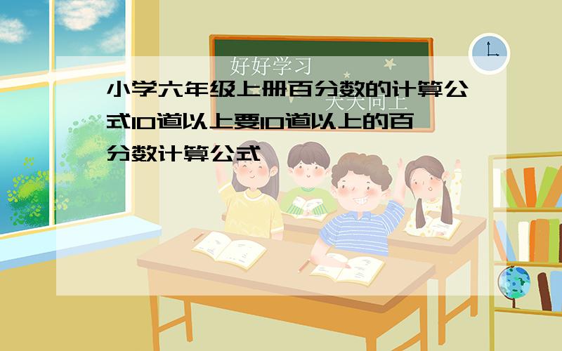 小学六年级上册百分数的计算公式10道以上要10道以上的百分数计算公式