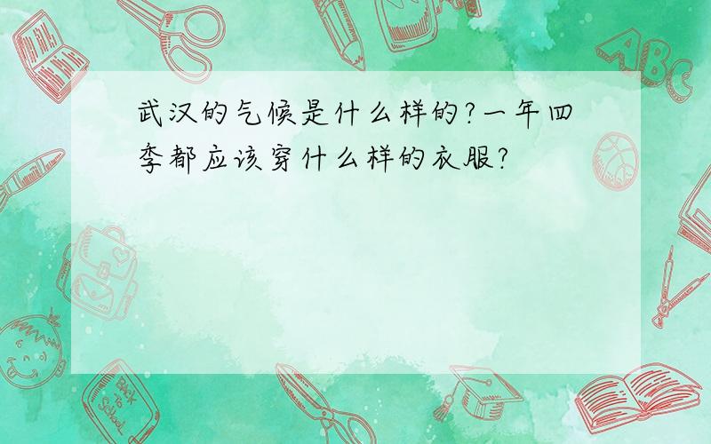 武汉的气候是什么样的?一年四季都应该穿什么样的衣服?