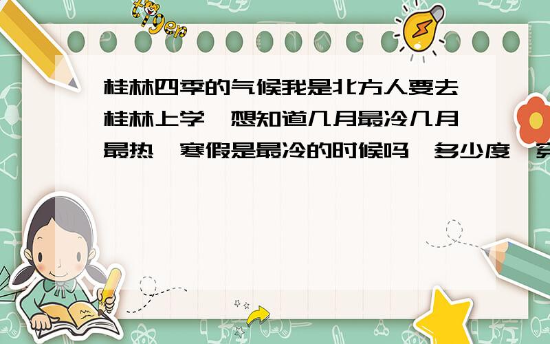 桂林四季的气候我是北方人要去桂林上学,想知道几月最冷几月最热,寒假是最冷的时候吗,多少度,穿毛衣或是羽绒服么9月10月大概是多少度