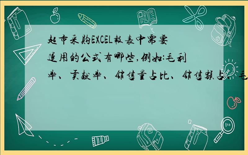 超市采购EXCEL报表中需要运用的公式有哪些,例如:毛利率、贡献率、销售量占比、销售额占、毛利额占比等这些最好把公式写出来具体