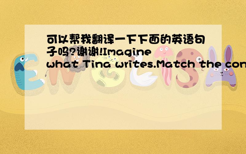 可以帮我翻译一下下面的英语句子吗?谢谢!Imagine what Tina writes.Match the contents to the title.Tick the possible contents.