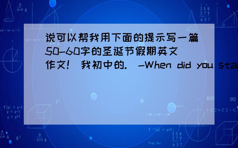 说可以帮我用下面的提示写一篇50-60字的圣诞节假期英文作文!（我初中的.）-When did you start your Christmas holiday?-How did people celebrate this festival?-What special things did do at Christmas?-What did you eat in this