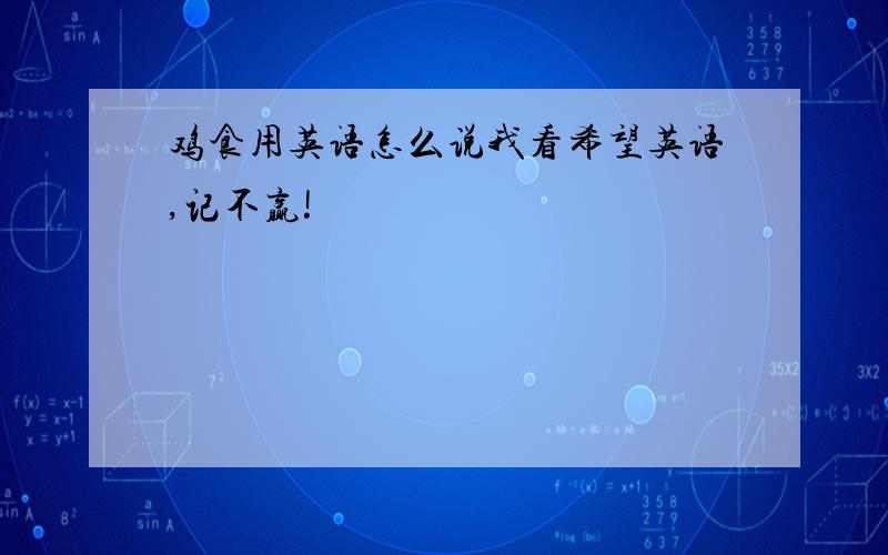 鸡食用英语怎么说我看希望英语,记不赢!