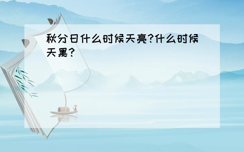 秋分日什么时候天亮?什么时候天黑?